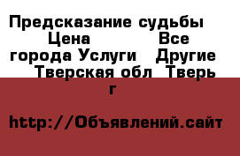 Предсказание судьбы . › Цена ­ 1 100 - Все города Услуги » Другие   . Тверская обл.,Тверь г.